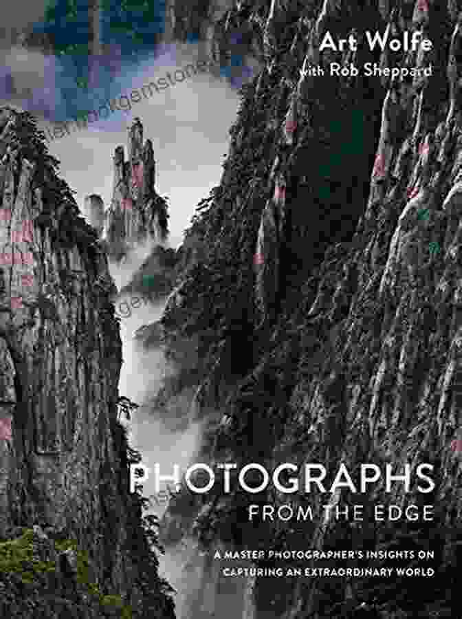Master Photographer Capturing An Extraordinary World Photographs From The Edge: A Master Photographer S Insights On Capturing An Extraordinary World