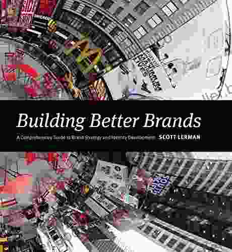 Building Better Brands: A Comprehensive Guide To Brand Strategy And Identity Development