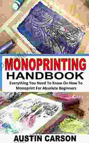 MONOPRINTING HANDBOOK: Everything You Need To Know On How To Monoprint For Absolute Beginners