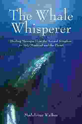 The Whale Whisperer: Healing Messages From The Animal Kingdom To Help Mankind And The Planet