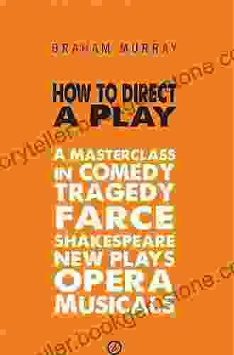 How To Direct A Play: A Masterclass In Comedy Tragedy Farce Shakespeare New Plays Opera And Musicals