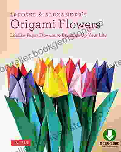 LaFosse Alexander S Origami Flowers Ebook: Lifelike Paper Flowers To Brighten Up Your Life: Origami With 20 Projects Downloadable Video: Great For Kids Adults
