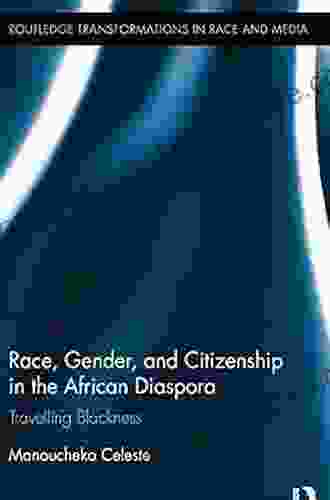 Race Gender And Citizenship In The African Diaspora: Travelling Blackness (Routledge Transformations In Race And Media 7)