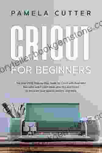 Cricut For Beginners: The Best 2024 Step By Step Guide For Cricut With Illustrated Examples And Project Ideas Plus Tips And Tricks To Decorate Your Spaces Objects And More