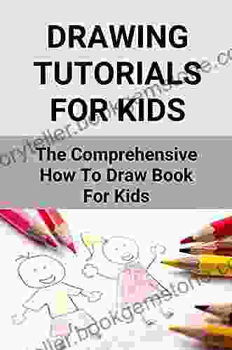 Drawing Tutorials For Kids: The Comprehensive How To Draw For Kids: Simple Drawing For Kids Step By Step
