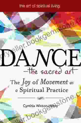 Dance The Sacred Art: The Joy Of Movement As A Spiritual Practice (The Art Of Spiritual Living)