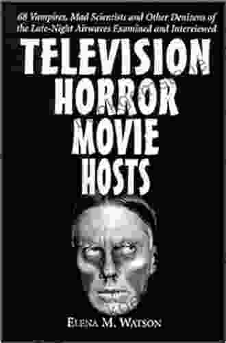 Television Horror Movie Hosts: 68 Vampires Mad Scientists And Other Denizens Of The Late Night Airwaves Examined And Interviewed