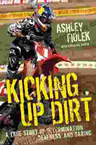 Kicking Up Dirt: A True Story Of Determination Deafness And Daring
